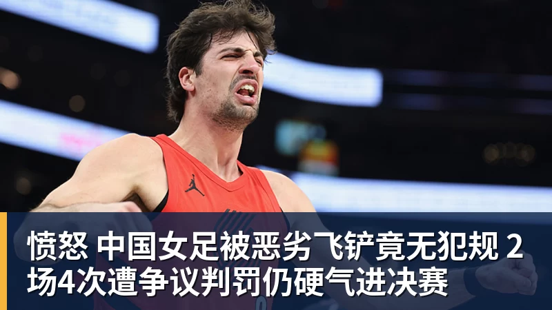mk体育愤怒 中国女足被恶劣飞铲竟无犯规 2场4次遭争议判罚仍硬气进决赛